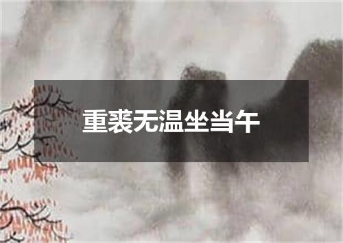 重裘无温坐当午