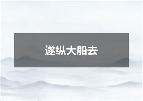 遂纵大船去