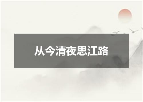 从今清夜思江路