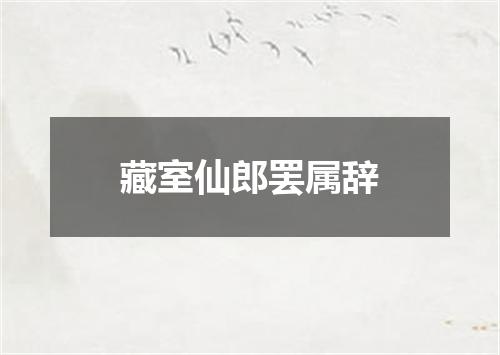 藏室仙郎罢属辞