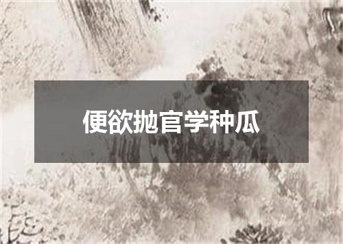便欲抛官学种瓜