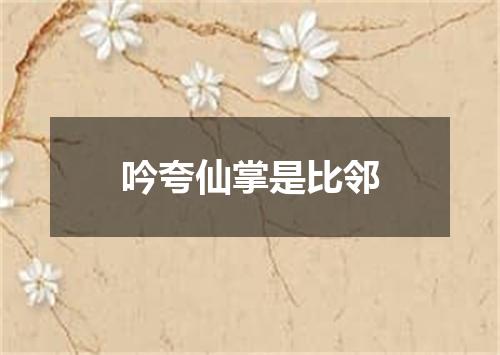 吟夸仙掌是比邻