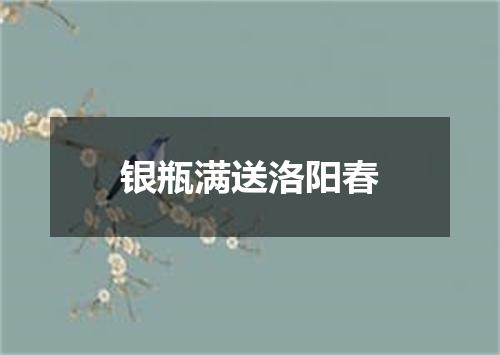 银瓶满送洛阳春