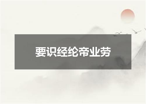 要识经纶帝业劳