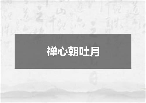 禅心朝吐月