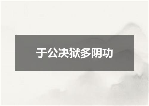 于公决狱多阴功