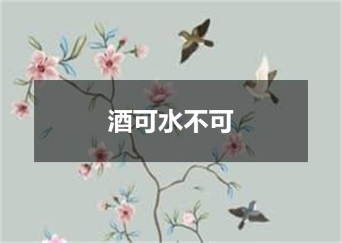 酒可水不可