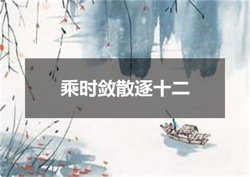 乘时敛散逐十二