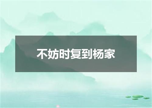不妨时复到杨家