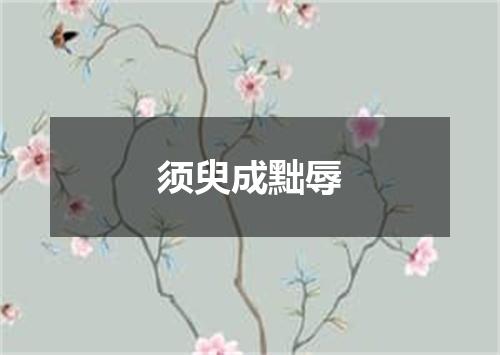 须臾成黜辱