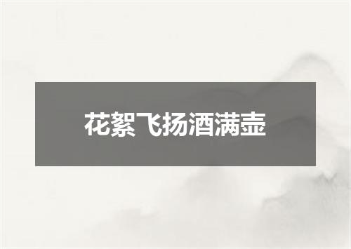 花絮飞扬酒满壶
