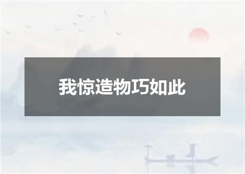 我惊造物巧如此
