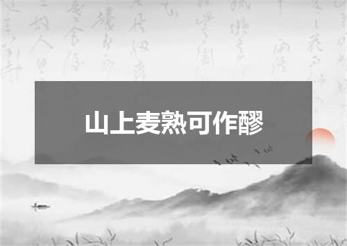 山上麦熟可作醪