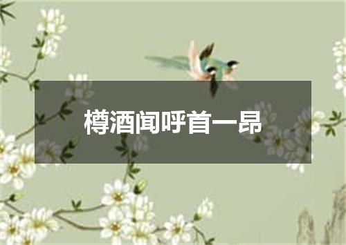 樽酒闻呼首一昂