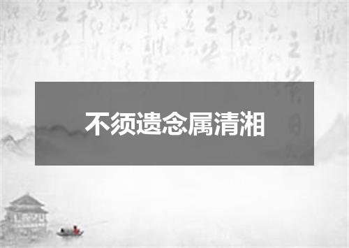 不须遗念属清湘