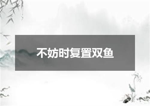 不妨时复置双鱼