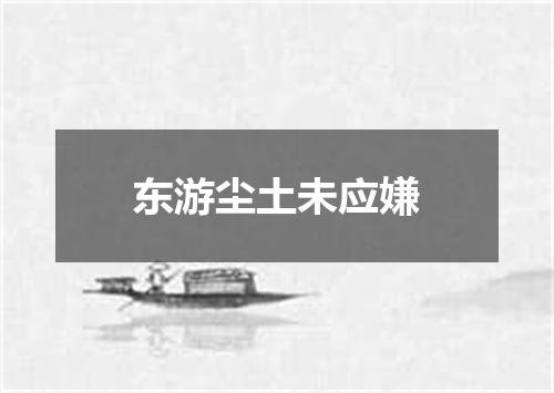 东游尘土未应嫌