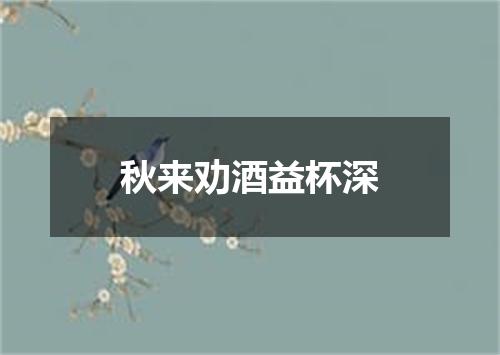 秋来劝酒益杯深