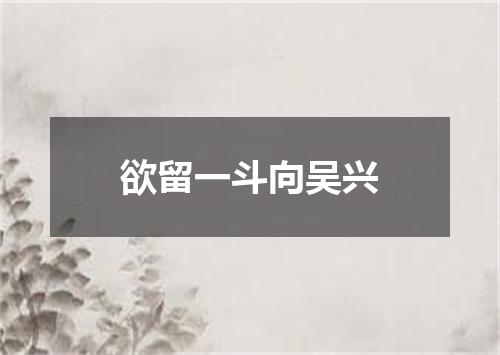 欲留一斗向吴兴