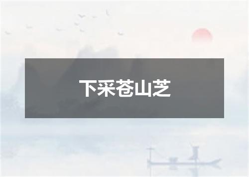 下采苍山芝
