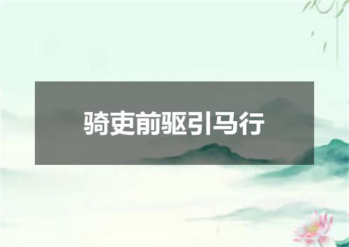骑吏前驱引马行