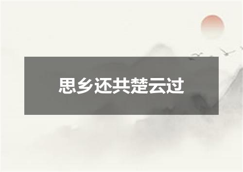 思乡还共楚云过