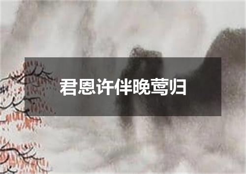 君恩许伴晚莺归