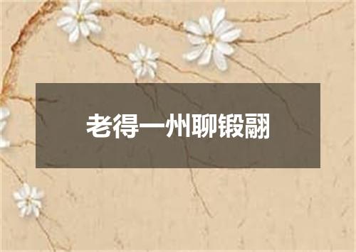 老得一州聊锻翮