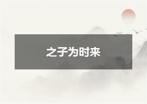 之子为时来