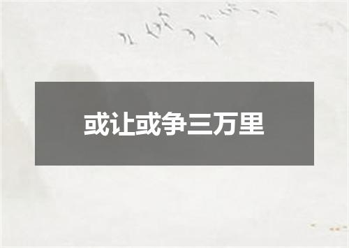 或让或争三万里