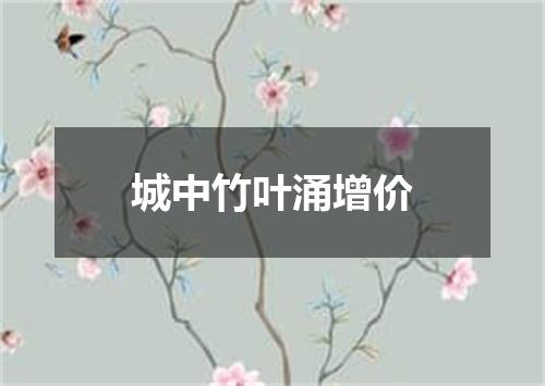 城中竹叶涌增价