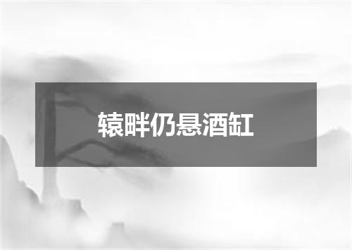 辕畔仍悬酒缸