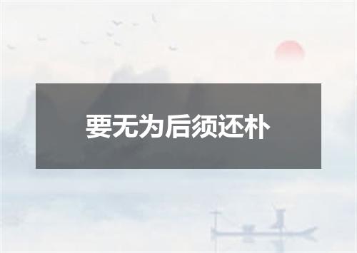 要无为后须还朴