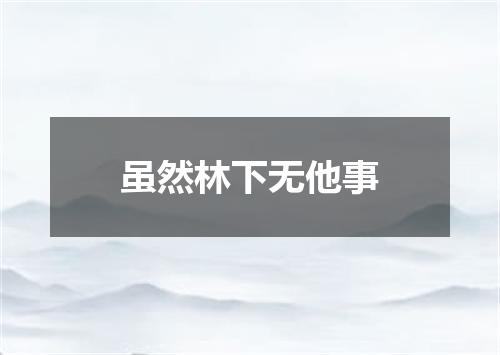 虽然林下无他事