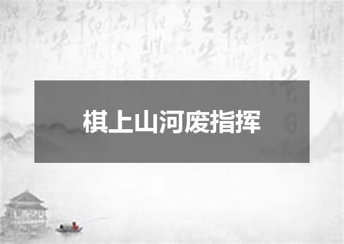 棋上山河废指挥
