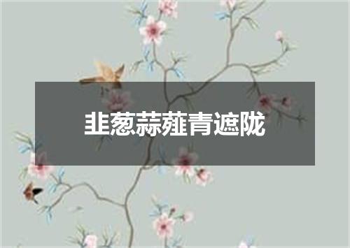韭葱蒜薤青遮陇