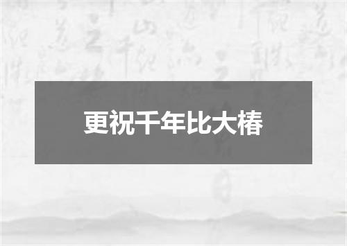 更祝千年比大椿