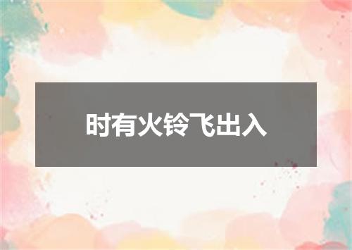时有火铃飞出入