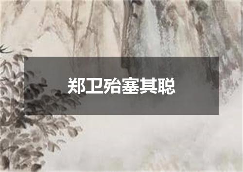 郑卫殆塞其聪