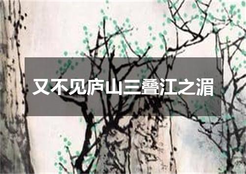 又不见庐山三叠江之湄