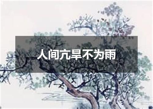 人间亢旱不为雨