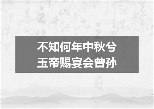 不知何年中秋兮玉帝赐宴会曾孙