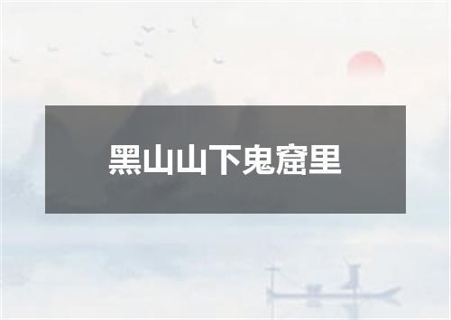 黑山山下鬼窟里