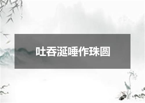 吐吞涎唾作珠圆