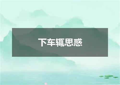 下车辄思惑