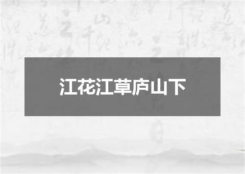 江花江草庐山下
