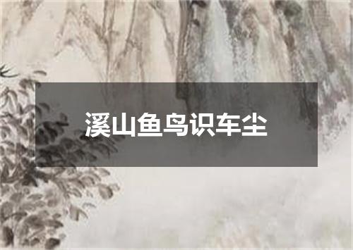 溪山鱼鸟识车尘
