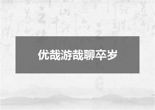 优哉游哉聊卒岁