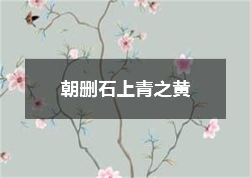 朝删石上青之黄