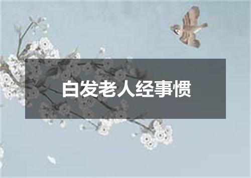 白发老人经事惯
